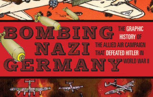 Bombing Nazi Germany: The Graphic History of the Allied Air Campaign That Defeated Hitler in World War II