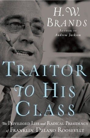 Traitor to His Class: The Privileged Life and Radical Presidency of Franklin Delano Roosevelt book cover
